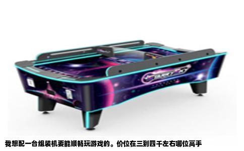 我想配一台组装机要能顺畅玩游戏的。价位在三到四千左右哪位高手