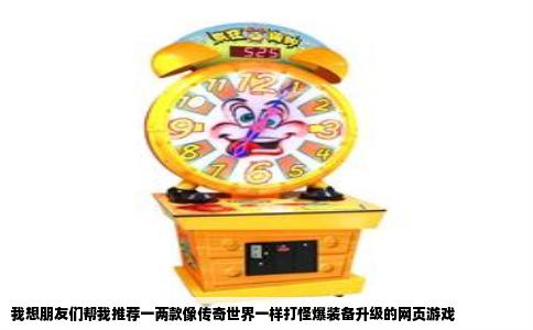 我想朋友们帮我推荐一两款像传奇世界一样打怪爆装备升级的网页游戏