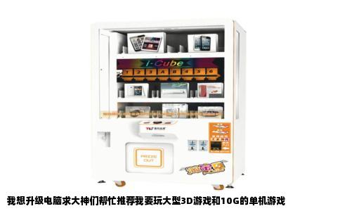 我想升级电脑求大神们帮忙推荐我要玩大型3D游戏和10G的单机游戏