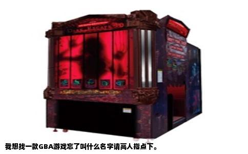 我想找一款GBA游戏忘了叫什么名字请高人指点下。