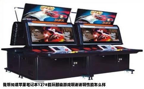 我想知道苹果笔记本1278能玩那些游戏啊谢谢啊性能怎么样