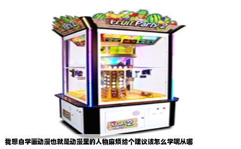 我想自学画动漫也就是动漫里的人物麻烦给个建议该怎么学呢从哪