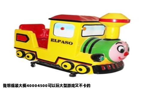 我想组装大概40004500可以玩大型游戏又不卡的