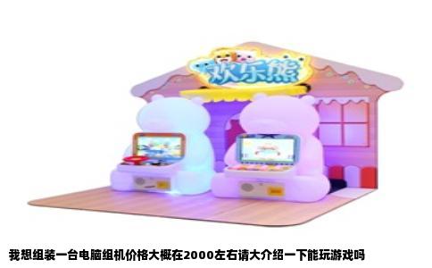 我想组装一台电脑组机价格大概在2000左右请大介绍一下能玩游戏吗
