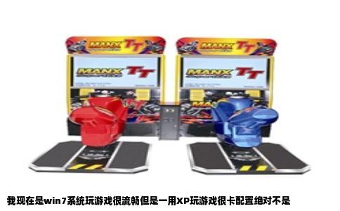 我现在是win7系统玩游戏很流畅但是一用XP玩游戏很卡配置绝对不是