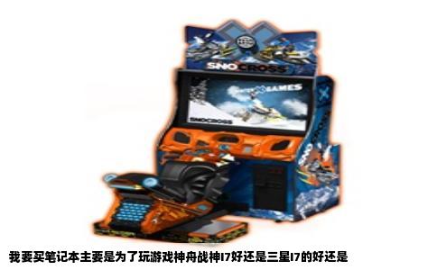 我要买笔记本主要是为了玩游戏神舟战神I7好还是三星I7的好还是