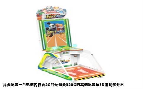 我要配置一台电脑内存要2G的硬盘要320G的其他配置玩3D游戏多开不