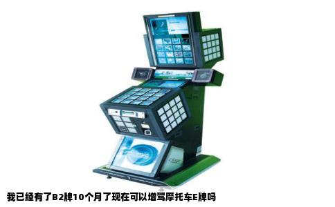 我已经有了B2牌10个月了现在可以增驾摩托车E牌吗