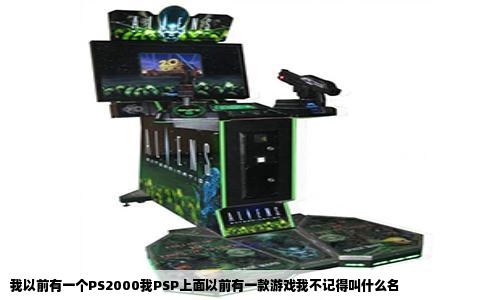 我以前有一个PS2000我PSP上面以前有一款游戏我不记得叫什么名