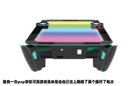 我有一台psp掌机可是游戏是总是会自己往上跑换了两个摇杆了每次