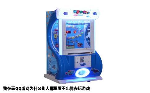 我在玩QQ游戏为什么别人那里看不出我在玩游戏