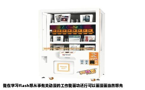 我在学习flash想从事有关动漫的工作我画功还行可以画漫画当然想先