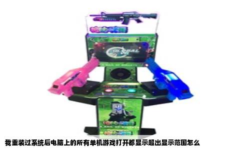 我重装过系统后电脑上的所有单机游戏打开都显示超出显示范围怎么