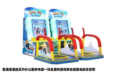我重装系统后为什么我的电脑一玩全屏的游戏就会蓝屏自动关机啊