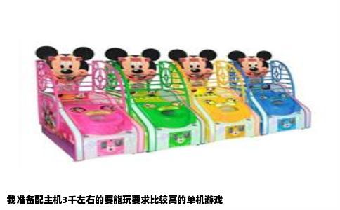 我准备配主机3千左右的要能玩要求比较高的单机游戏