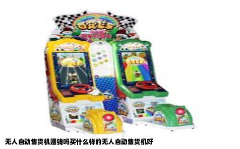无人自动售货机赚钱吗买什么样的无人自动售货机好