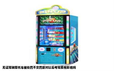 无证驾驶摩托车被处罚不交罚款对以后考驾照有影响吗