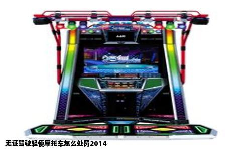无证驾驶轻便摩托车怎么处罚2014