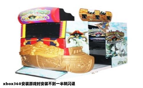 xbox360安装游戏时安装不到一半就闪退