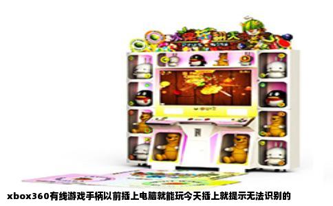 xbox360有线游戏手柄以前插上电脑就能玩今天插上就提示无法识别的
