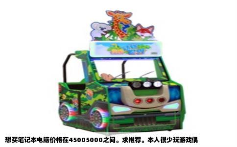 想买笔记本电脑价格在45005000之间。求推荐。本人很少玩游戏偶