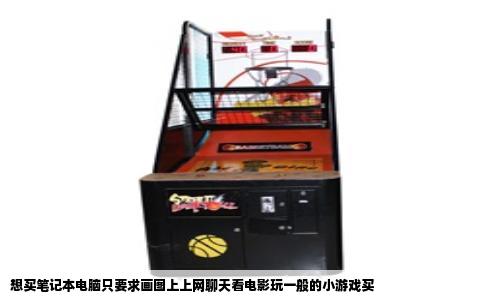 想买笔记本电脑只要求画图上上网聊天看电影玩一般的小游戏买