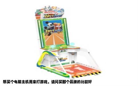 想买个电脑主机用来打游戏。请问买那个品牌的比较好