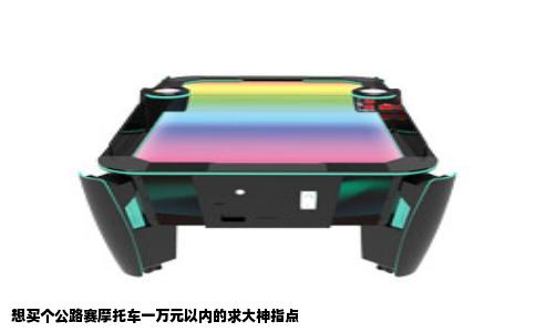 想买个公路赛摩托车一万元以内的求大神指点