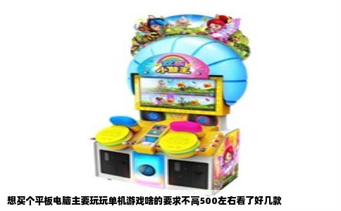 想买个平板电脑主要玩玩单机游戏啥的要求不高500左右看了好几款