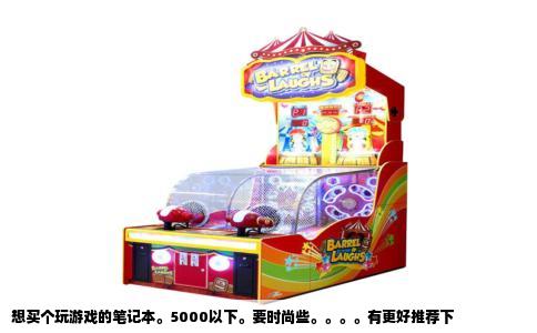 想买个玩游戏的笔记本。5000以下。要时尚些。。。。有更好推荐下