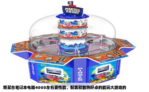 想买台笔记本电脑4000左右要性能、配置和散热好点的能玩大游戏的