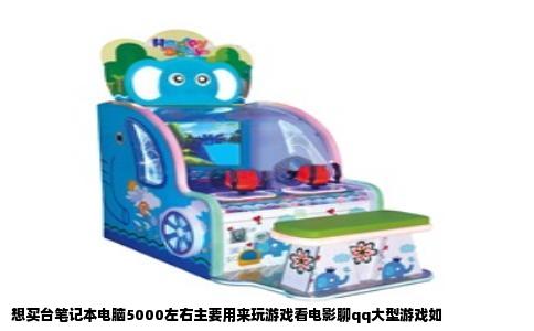 想买台笔记本电脑5000左右主要用来玩游戏看电影聊qq大型游戏如