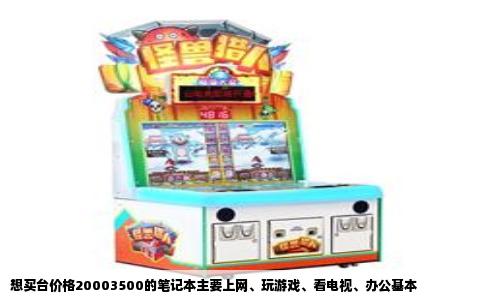 想买台价格20003500的笔记本主要上网、玩游戏、看电视、办公基本