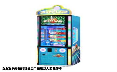 想买台PS3请问独占类中单机双人游戏多不