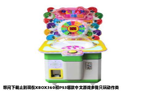 想问下截止到现在XBOX360和PS3哪款中文游戏多我只玩动作类