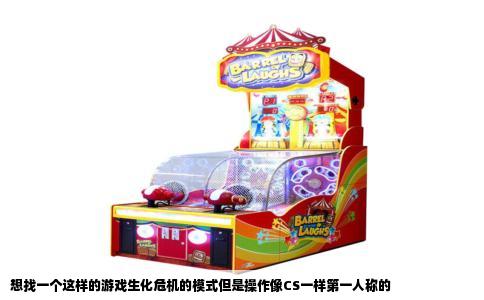 想找一个这样的游戏生化危机的模式但是操作像CS一样第一人称的