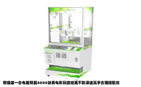 想组装一台电脑预算4000块看电影玩游戏两不耽误请高手合理搭配给