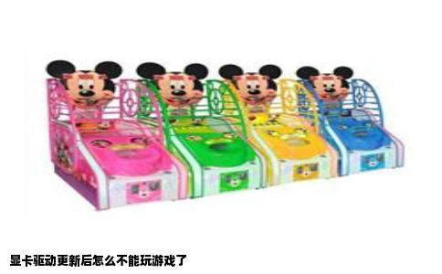 显卡驱动更新后怎么不能玩游戏了