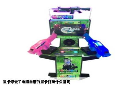 显卡修去了电脑自带的显卡能玩什么游戏