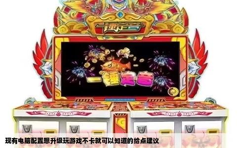 现有电脑配置想升级玩游戏不卡就可以知道的给点建议