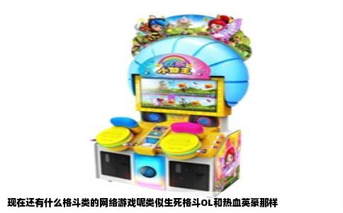 现在还有什么格斗类的网络游戏呢类似生死格斗OL和热血英豪那样