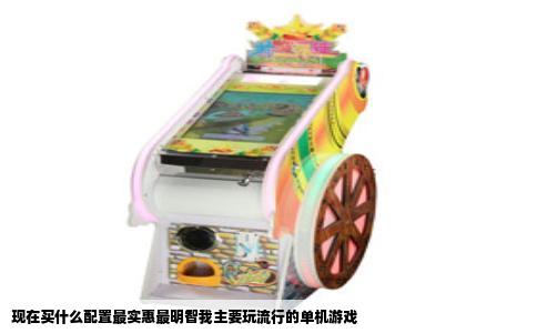 现在买什么配置最实惠最明智我主要玩流行的单机游戏
