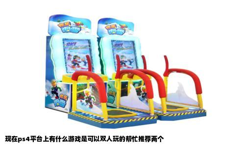 现在ps4平台上有什么游戏是可以双人玩的帮忙推荐两个