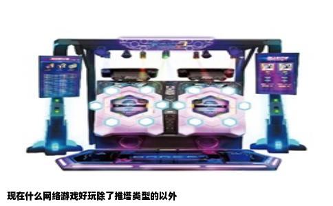 现在什么网络游戏好玩除了推塔类型的以外