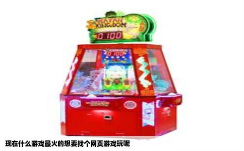 现在什么游戏最火的想要找个网页游戏玩呢