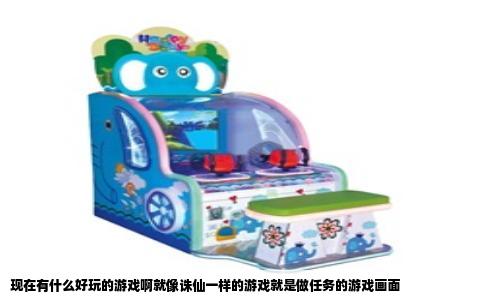 现在有什么好玩的游戏啊就像诛仙一样的游戏就是做任务的游戏画面