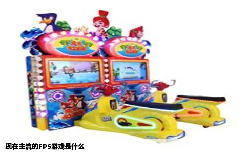 现在主流的FPS游戏是什么