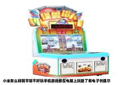 小米怎么样啊平常不好玩手机游戏都在电脑上玩除了看电子书偶尔