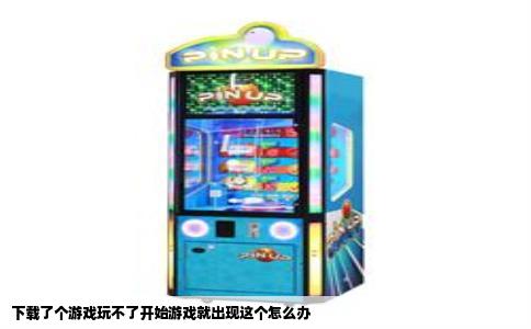 下载了个游戏玩不了开始游戏就出现这个怎么办