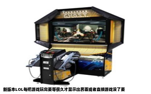 新版本LOL每把游戏玩完要等很久才显示出界面或者直接游戏没了要